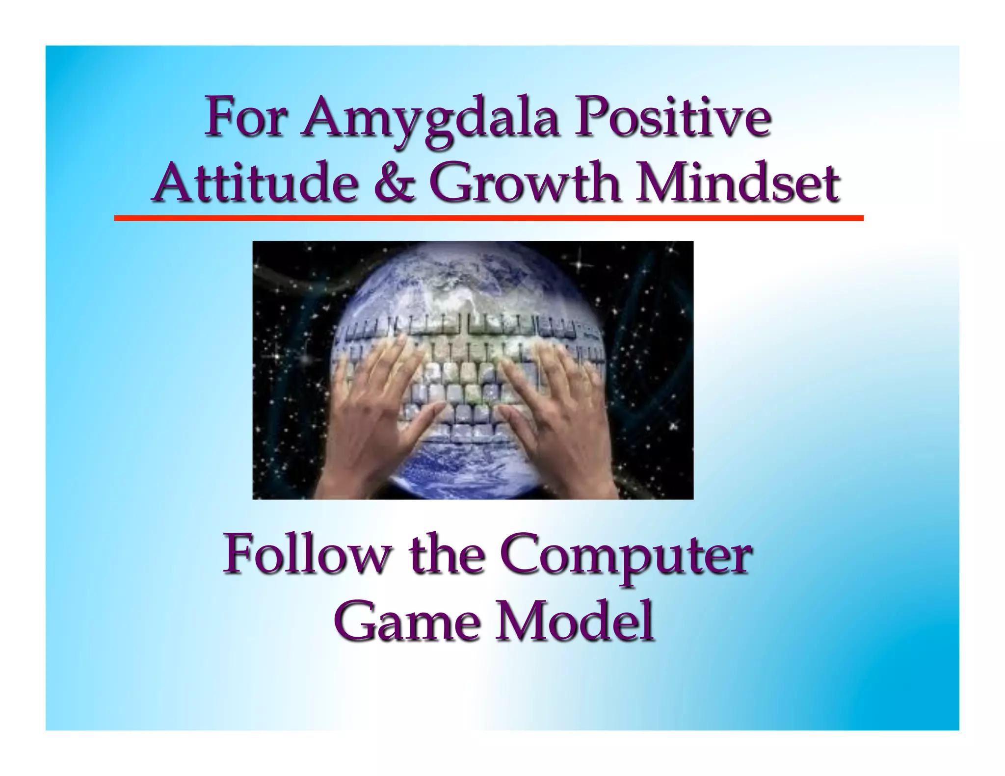 For Amygdala Positive
Attitude & Growth Mindset




	     Follow the Computer
           Game Model
	

 