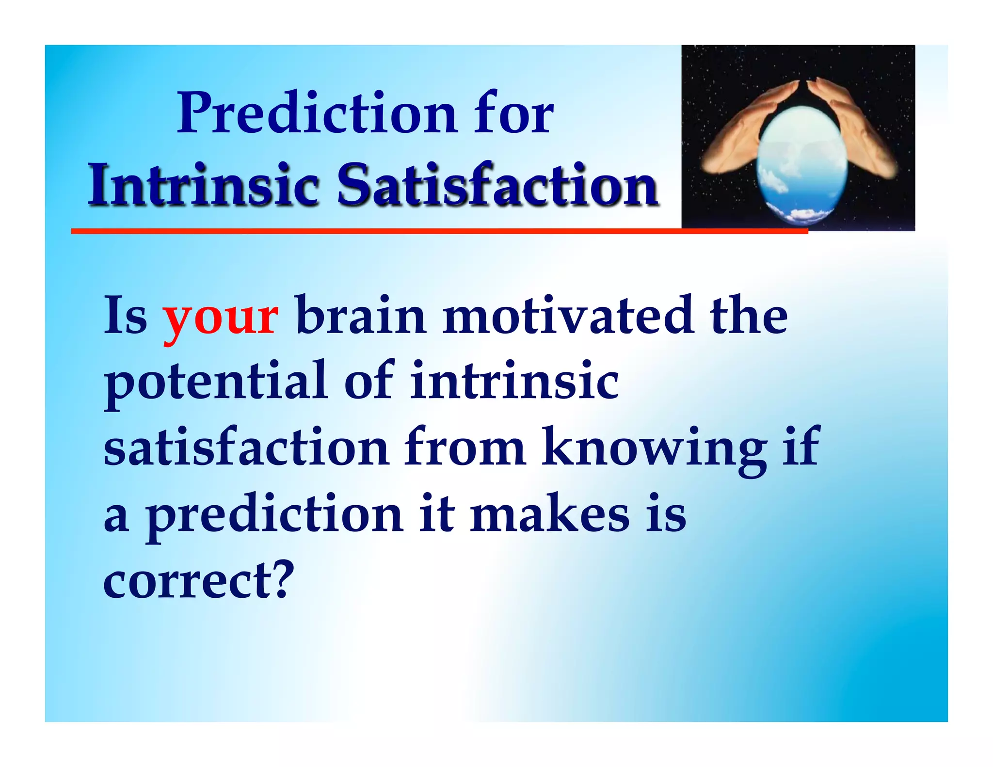 Prediction for
Intrinsic Satisfaction

Is your brain motivated the
potential of intrinsic
satisfaction from knowing if
a prediction it makes is
correct?
 