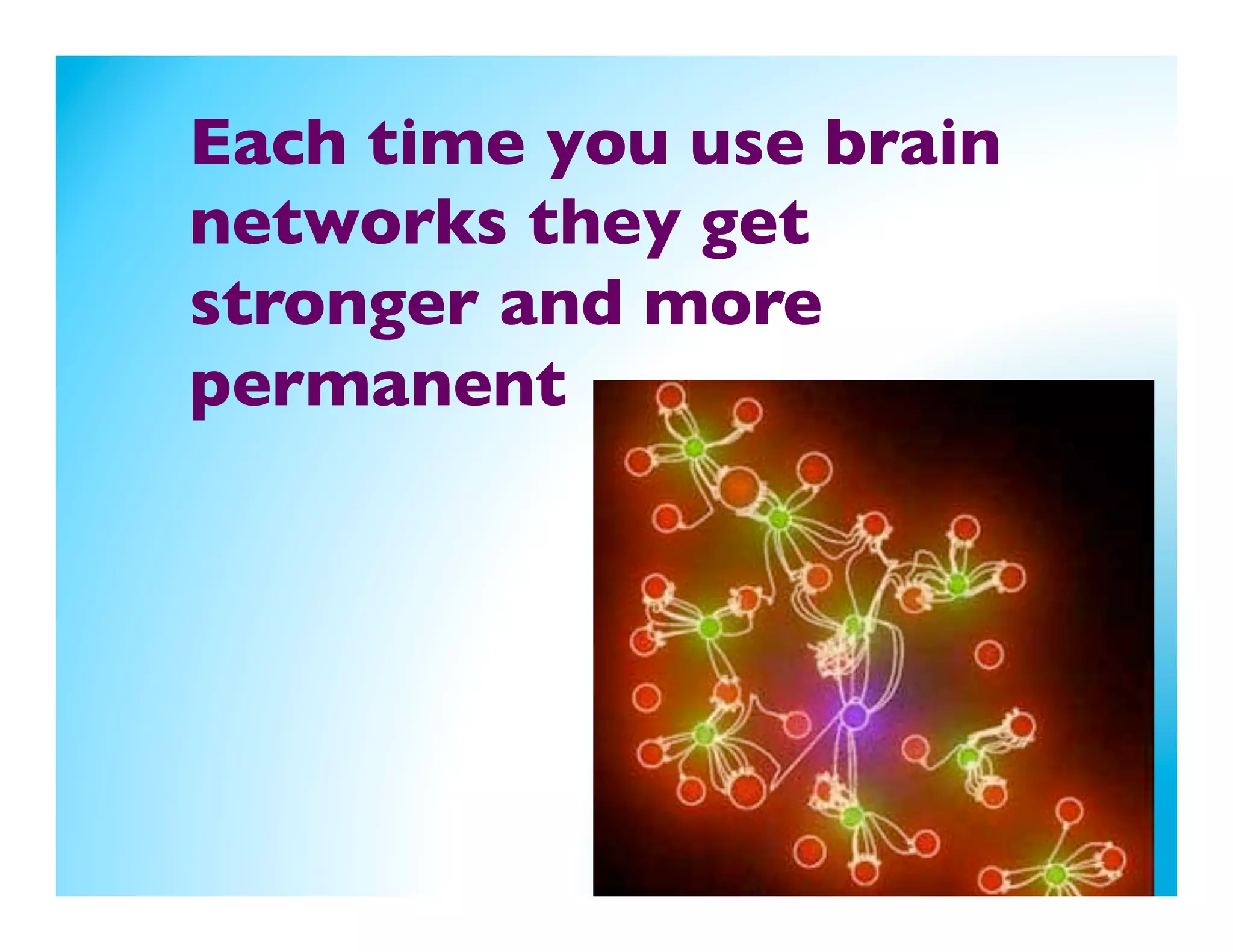 Each time you use brain
networks they get
stronger and more
permanent 	

	

	

 