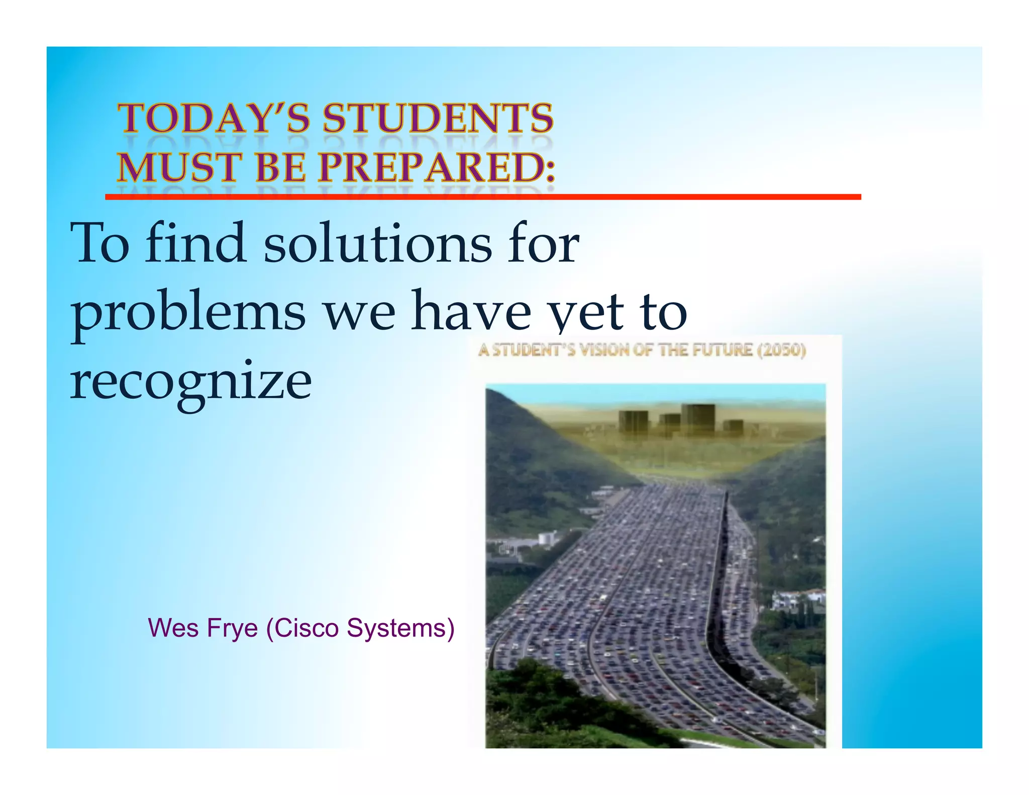 To find solutions for
problems we have yet to
recognize



  Wes Frye (Cisco Systems)
 