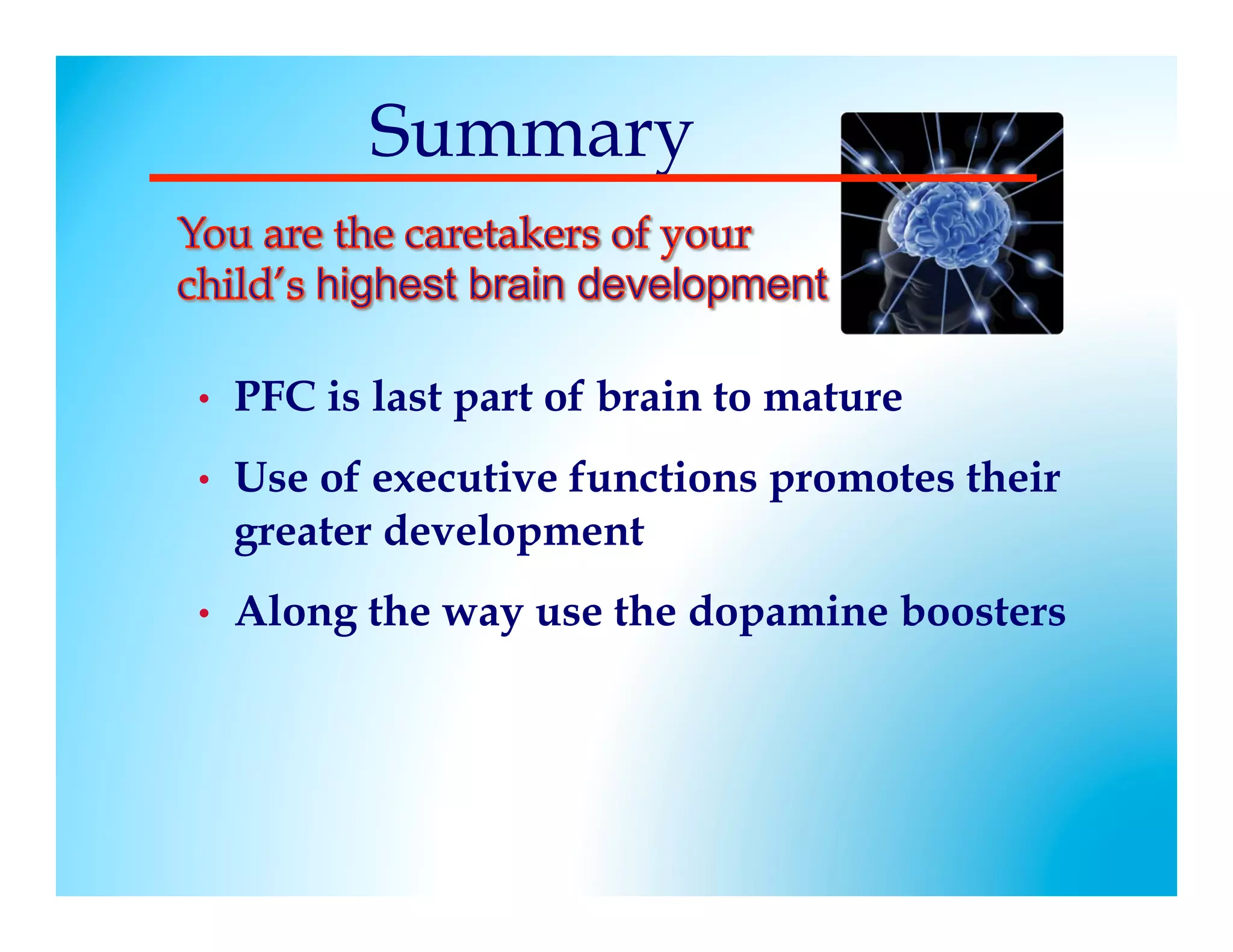 Summary


!   •    PFC is last part of brain to mature
    •    Use of executive functions promotes their
         greater development
    •    Along the way use the dopamine boosters
 
