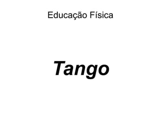Educação Física
Tango
 