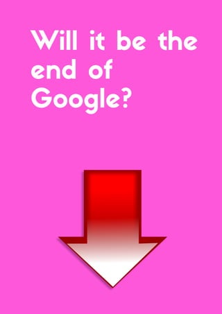 Will it be the
end of
Google?
 