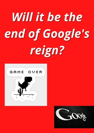 Will it be the
Will it be the
end of Google's
end of Google's
reign?
reign?
 