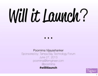 Will it Launch?
...
Poornima Vijayashanker
Sponsored by: Tampa Bay Technology Forum
June 27, 2013
poornima@femgineer.com
@poornima
#willitlaunch
1
 