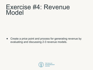 Exercise #4: Revenue
Model
• Create a price point and process for generating revenue by
evaluating and discussing 2-3 revenue models.
 
