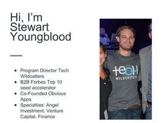 Hi, I’m
Stewart
Youngblood
• Program Director Tech
Wildcatters
• B2B Forbes Top 10
seed accelerator
• Co-Founded Obvious
Apps
• Specialties: Angel
Investment, Venture
Capital, Finance
 