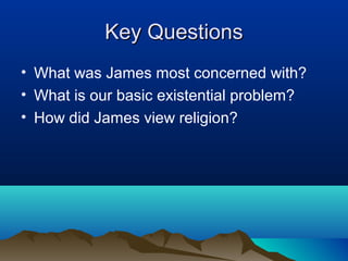 Key Questions
• What was James most concerned with?
• What is our basic existential problem?
• How did James view religion?
 