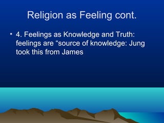 Religion as Feeling cont.
• 4. Feelings as Knowledge and Truth:
  feelings are “source of knowledge: Jung
  took this from James
 