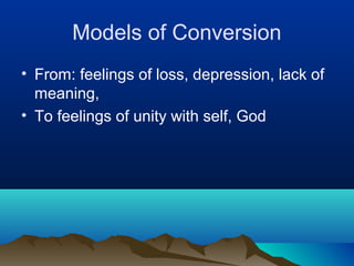 Models of Conversion
• From: feelings of loss, depression, lack of
  meaning,
• To feelings of unity with self, God
 