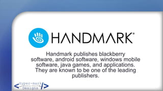 Handmark
      Handmark publishes blackberry
software, android software, windows mobile
  software, java games, and applications.
 They are known to be one of the leading
                 publishers.
 