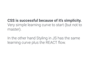 CSS is successful because of it's simplicity.
Very simple learning curve to start (but not to
master).
In the other hand S...