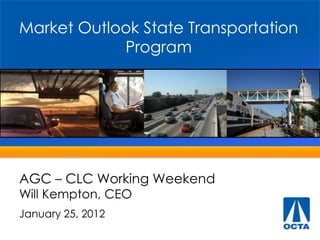 Market Outlook State Transportation
            Program




AGC – CLC Working Weekend
Will Kempton, CEO
January 25, 2012
 
