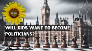 Will kids want to become
politicians?
its your turn now
 