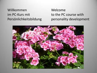 Willkommen               Welcome
im PC-Kurs mit           to the PC course with
Persönlichkeitsbildung   personality development
 