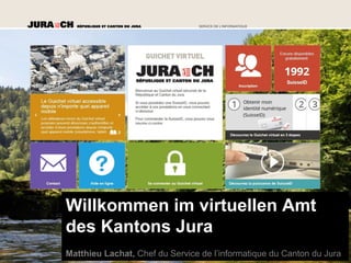 Willkommen im virtuellen Amt
des Kantons Jura
Matthieu Lachat, Chef du Service de l’informatique du Canton du Jura
 