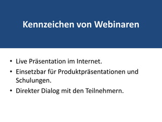 Kennzeichen von WebinarenLive Präsentation im Internet.Einsetzbar für Produktpräsentationen und Schulungen.Direkter Dialog mit den Teilnehmern.