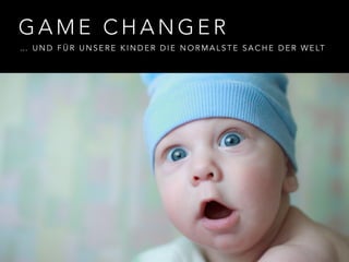 G A M E C H A N G E R
… U N D F Ü R U N S E R E K I N D E R D I E N O R M A L S T E S A C H E D E R W E LT
 