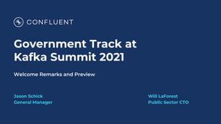 Welcome Remarks and Preview
Government Track at
Kafka Summit 2021
Jason Schick
General Manager
Will LaForest
Public Sector CTO
 