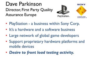 The Old Model…
Concept

Prototype

First
Publishable

α

PRE-PRODUCTION

PRODUCTION

β

Master

POST-PRODUCTION

Black Box Testers

• Sequential,non-iterative, siloed,corrective focus

Live

APPROVE
& RELEASE

Independent
Of
Developers

Future model
Concept

Decommission

1st Release

PRE-PRODUCTION PRODUCTION

ITERATE

Test Engineers
Test Analysts
Black Box Testers
Test Management Engagement

Co-located
Co-located
Co-located
and/or Offsite

Hiring!!

 