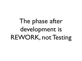 The phase after
development is
REWORK, not Testing

 