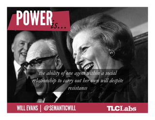 the ability of one agent within a social
              relationship to carry out her own will despite
                                  resistance

@SemanticWill | Will Evans
 