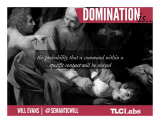 the probability that a command within a
                       specific context will be obeyed




@SemanticWill | Will Evans
 