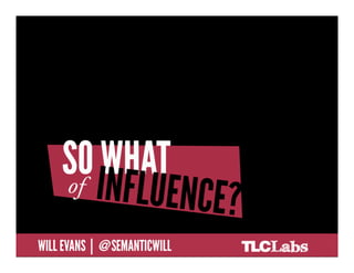 SO WHAT OF INFLUENCE?


@SemanticWill | Will Evans
 