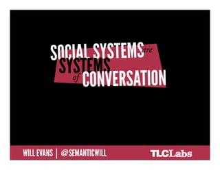 SOCIAL SYSTEMS ARE SYSTEMS OF
     CONVERSATION

@SemanticWill | Will Evans
 