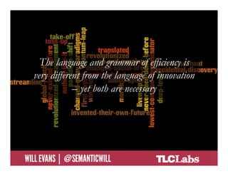 The language and grammar of efficiency is
        very different from the language of innovation
                    – yet both are necessary




@SemanticWill | Will Evans
 