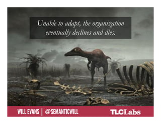 Unable to adapt, the organization
                   eventually declines and dies.




@SemanticWill | Will Evans
 