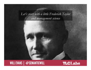 Let’s start with a little Frederick Taylor
                          and management science




@SemanticWill | Will Evans
 