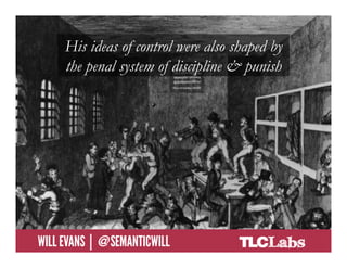His ideas of control were also shaped by
            the penal system of discipline & punish




@SemanticWill | Will Evans
 
