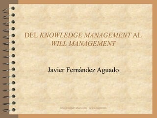 DEL  KNOWLEDGE MANAGEMENT  AL  WILL MANAGEMENT Javier Fernández Aguado 