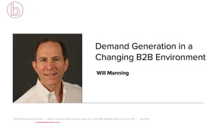 Will Manning
Bartlett Grow Online Series | How to Generate More Quality Leads from Your B2B Website, Recent Trends 2017 | July 2017
Demand Generation in a
Changing B2B Environment
 