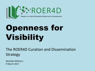 Openness for
Visibility
The ROER4D Curation and Dissemination
Strategy
Michelle Willmers
9 March 2017
 