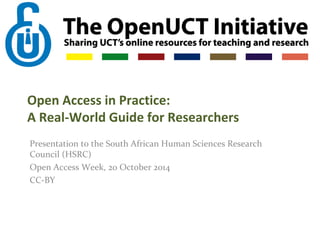 Open Access in Practice: 
A Real-World Guide for Researchers 
Presentation to the South African Human Sciences Research 
Council (HSRC) 
Open Access Week, 20 October 2014 
CC-BY 
 