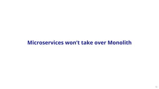 13
Microservices won’t take over Monolith
 
