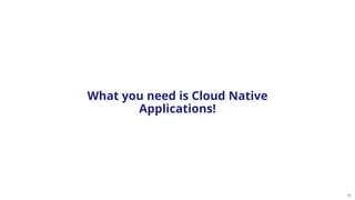 16
What you need is Cloud Native
Applications!
 