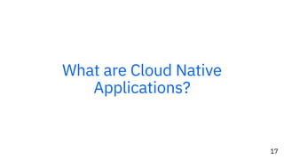 17
What are Cloud Native
Applications?
 