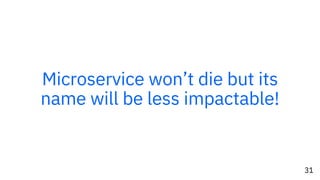 31
Microservice won’t die but its
name will be less impactable!
 