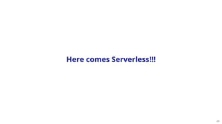 26
Here comes Serverless!!!
 
