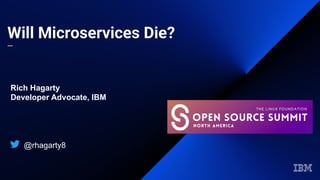 Will Microservices Die?
—
Rich Hagarty
Developer Advocate, IBM
@rhagarty8
 