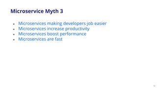 10
● Microservices making developers job easier
● Microservices increase productivity
● Microservices boost performance
● Microservices are fast
Microservice Myth 3
 