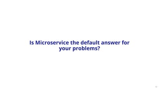 17
Is Microservice the default answer for
your problems?
 