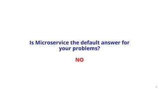 18
Is Microservice the default answer for
your problems?
NO
 
