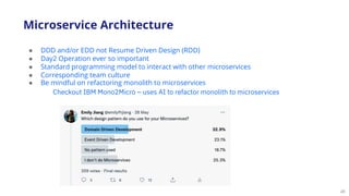 20
● DDD and/or EDD not Resume Driven Design (RDD)
● Day2 Operation ever so important
● Standard programming model to interact with other microservices
● Corresponding team culture
● Be mindful on refactoring monolith to microservices
Microservice Architecture
Checkout IBM Mono2Micro – uses AI to refactor monolith to microservices
 