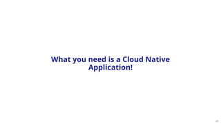 24
What you need is a Cloud Native
Application!
 
