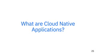 25
What are Cloud Native
Applications?
 