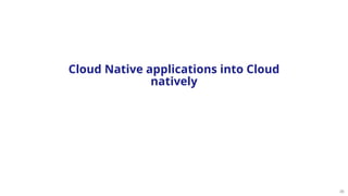 35
Cloud Native applications into Cloud
natively
 